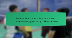 Eventstruktur für neue Badmintonspieler: Turnierformate, Spielplanung, Spieler-Setzlisten
