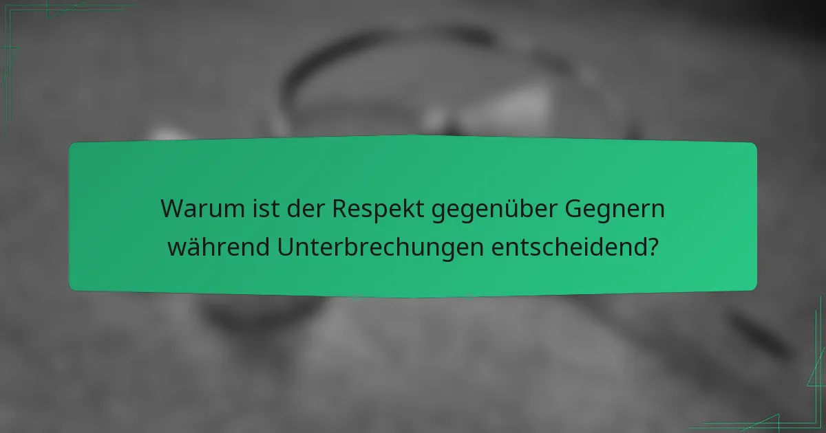 Warum ist der Respekt gegenüber Gegnern während Unterbrechungen entscheidend?