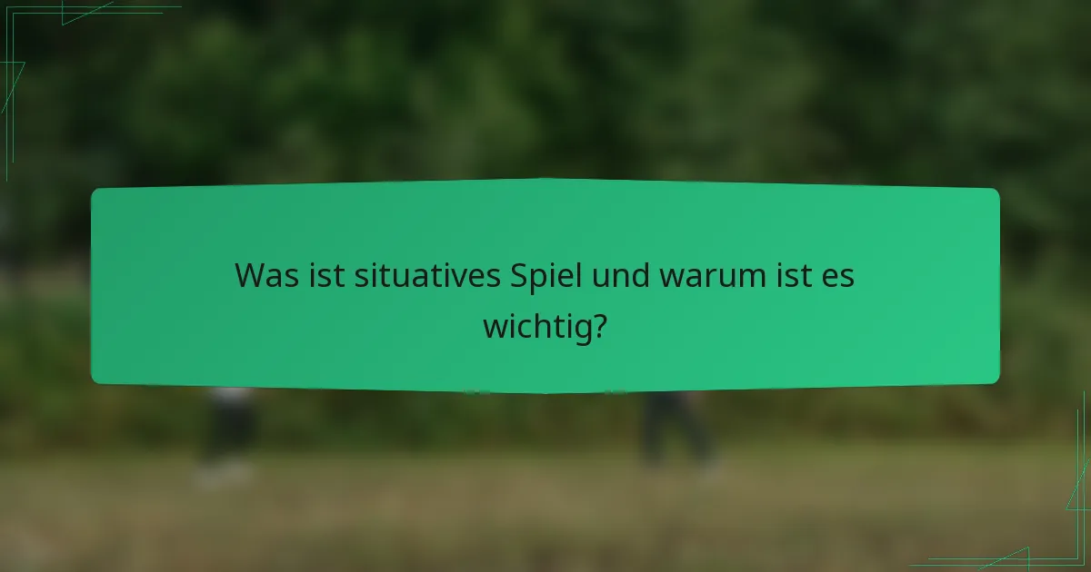 Was ist situatives Spiel und warum ist es wichtig?