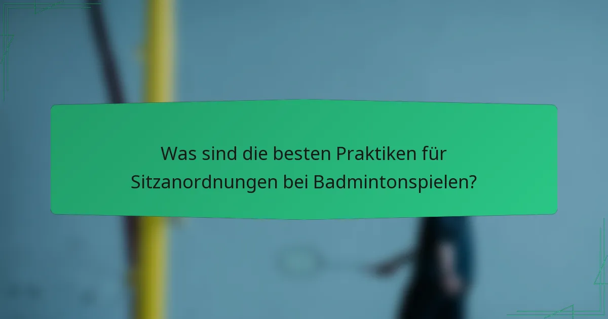 Was sind die besten Praktiken für Sitzanordnungen bei Badmintonspielen?