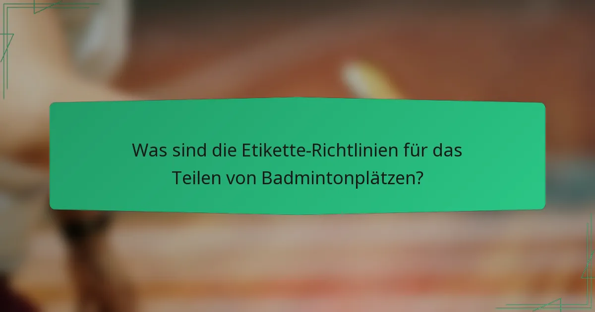 Was sind die Etikette-Richtlinien für das Teilen von Badmintonplätzen?