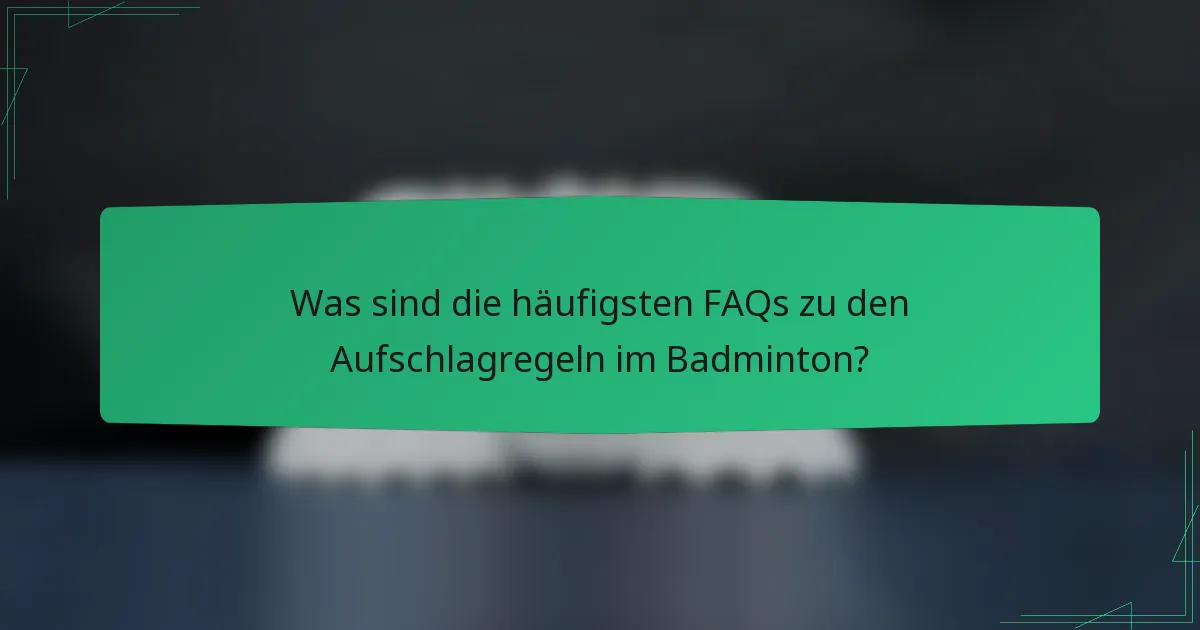 Was sind die häufigsten FAQs zu den Aufschlagregeln im Badminton?