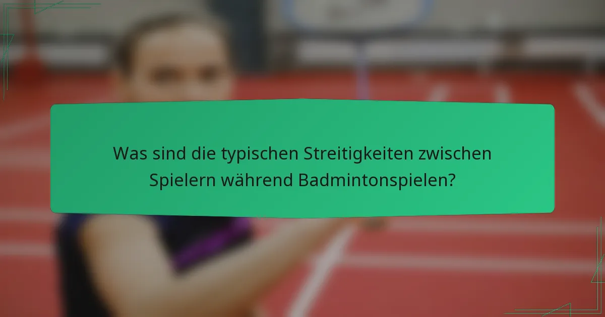 Was sind die typischen Streitigkeiten zwischen Spielern während Badmintonspielen?