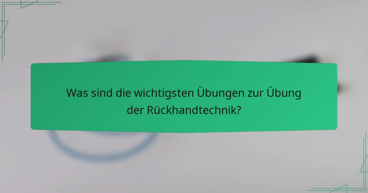 Was sind die wichtigsten Übungen zur Übung der Rückhandtechnik?