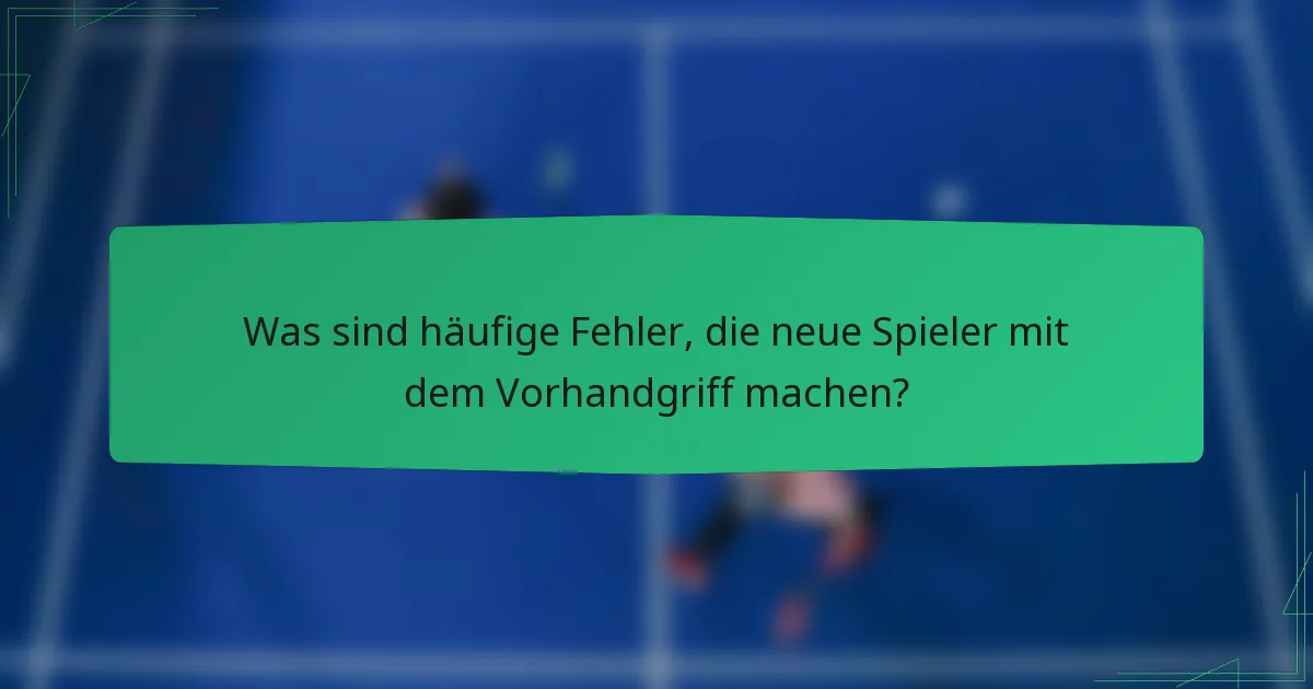 Was sind häufige Fehler, die neue Spieler mit dem Vorhandgriff machen?