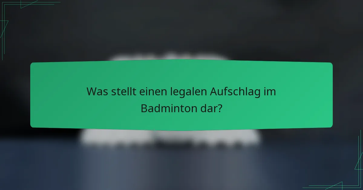 Was stellt einen legalen Aufschlag im Badminton dar?