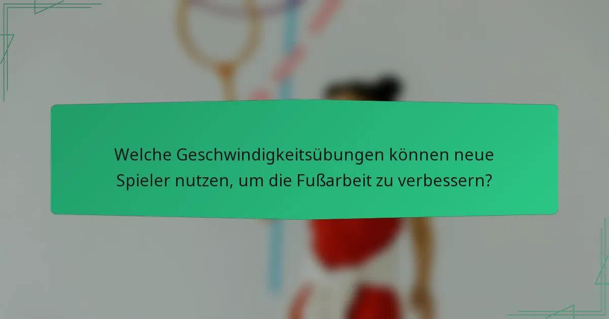 Welche Geschwindigkeitsübungen können neue Spieler nutzen, um die Fußarbeit zu verbessern?