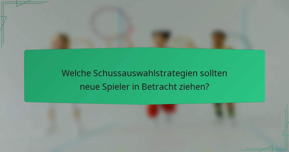 Welche Schussauswahlstrategien sollten neue Spieler in Betracht ziehen?