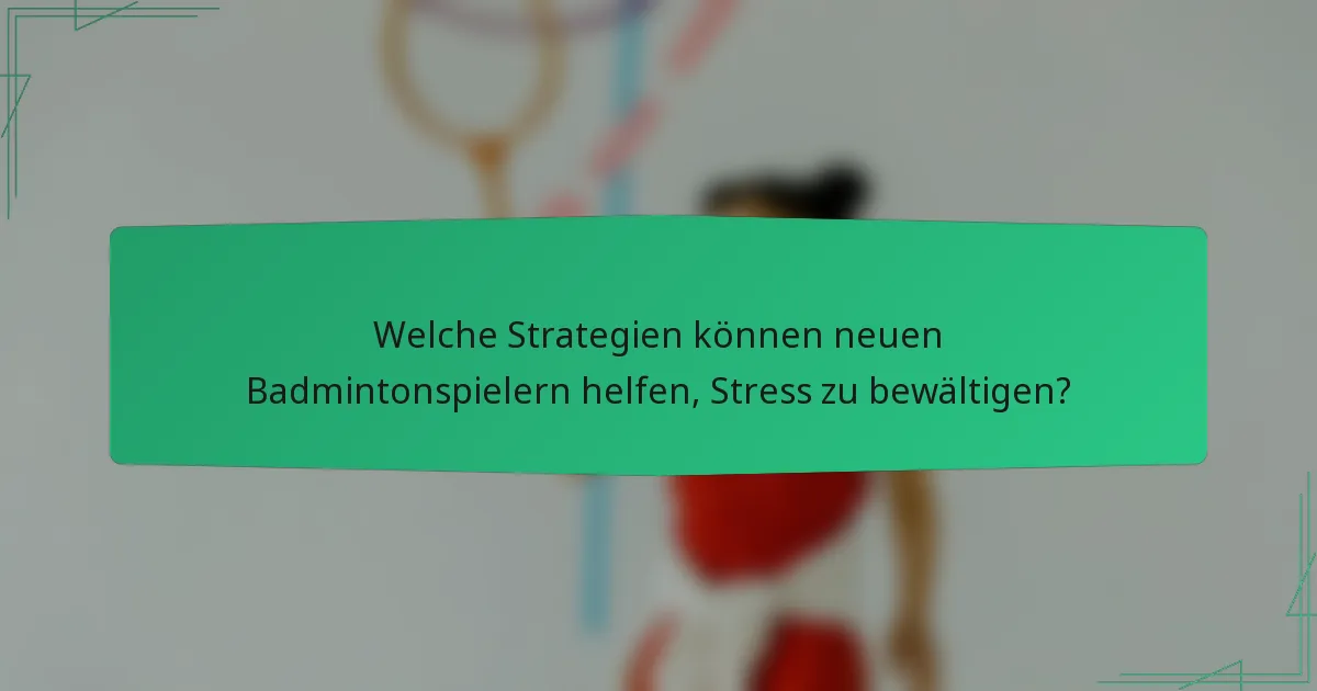 Welche Strategien können neuen Badmintonspielern helfen, Stress zu bewältigen?