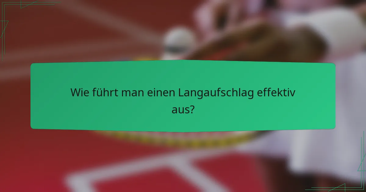 Wie führt man einen Langaufschlag effektiv aus?