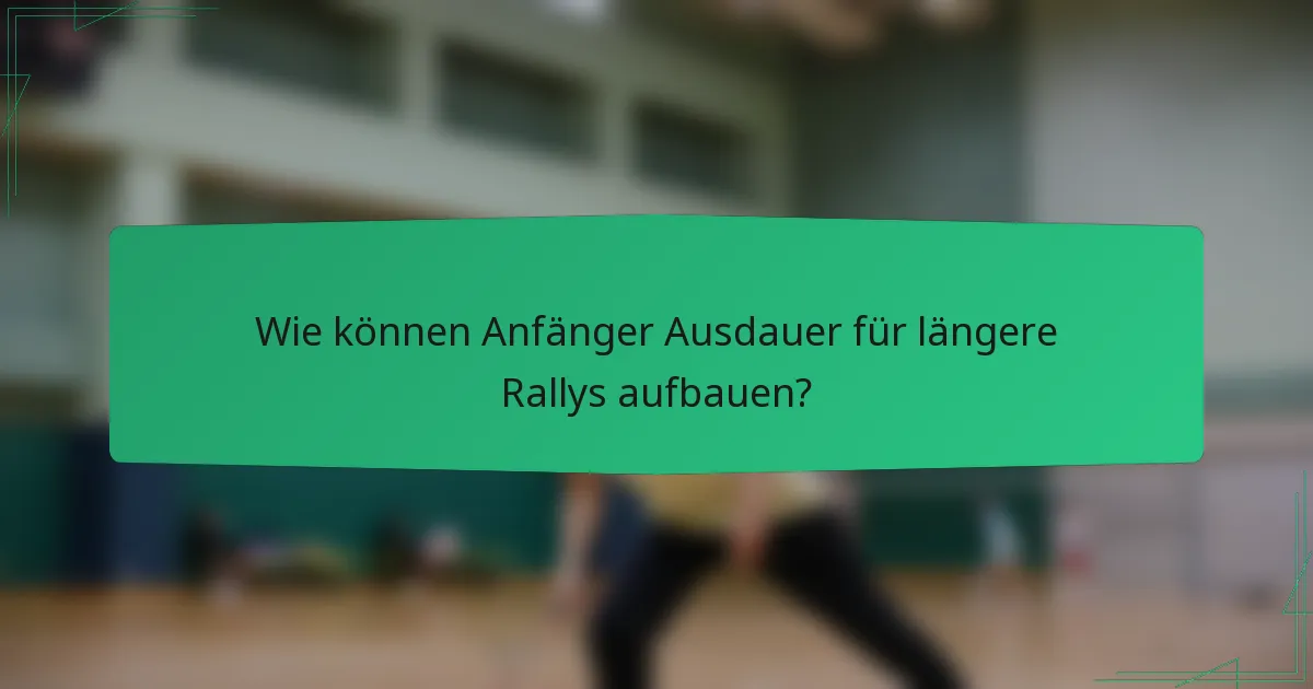Wie können Anfänger Ausdauer für längere Rallys aufbauen?