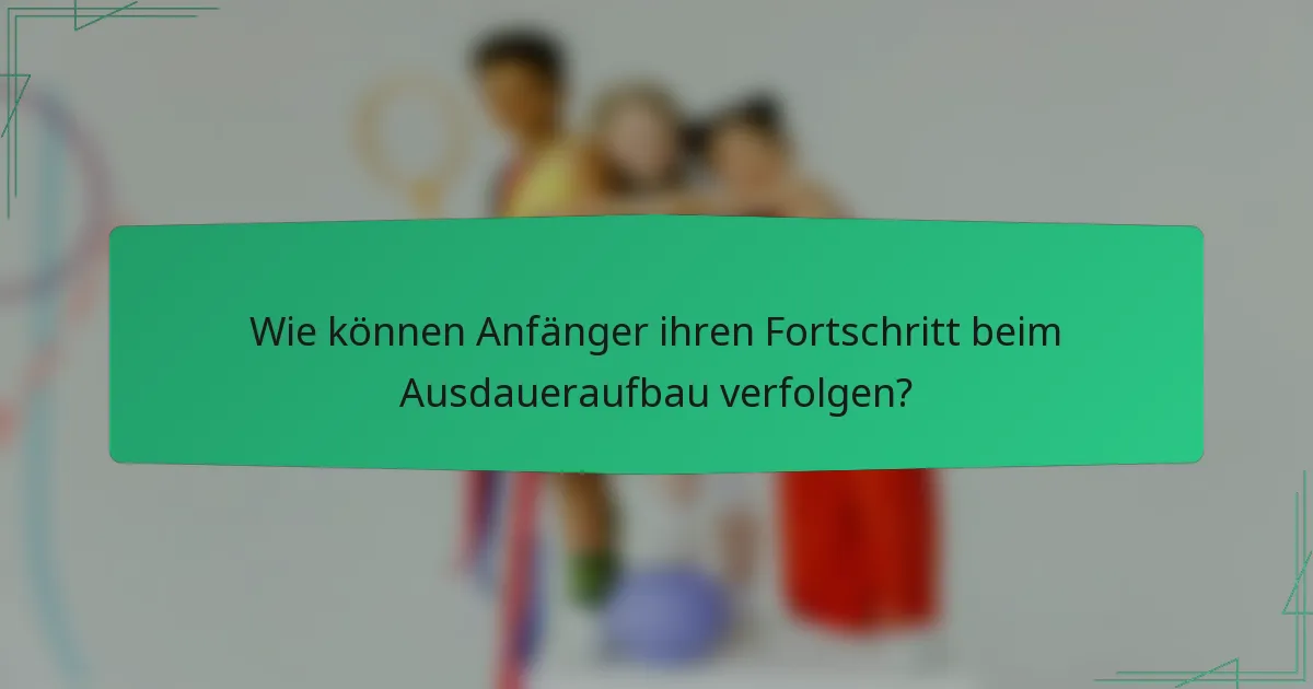 Wie können Anfänger ihren Fortschritt beim Ausdaueraufbau verfolgen?