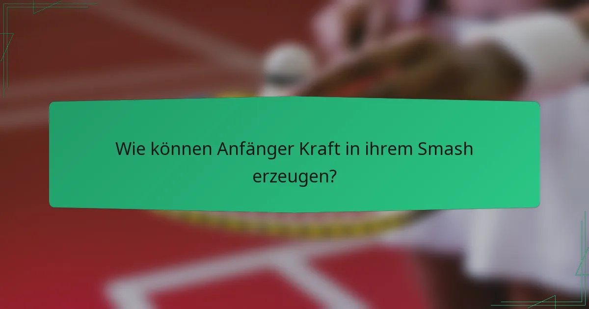 Wie können Anfänger Kraft in ihrem Smash erzeugen?