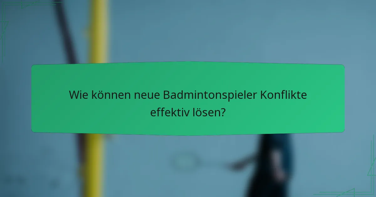 Wie können neue Badmintonspieler Konflikte effektiv lösen?