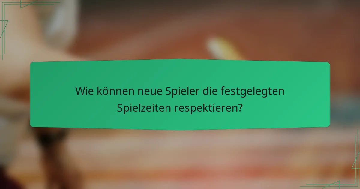 Wie können neue Spieler die festgelegten Spielzeiten respektieren?