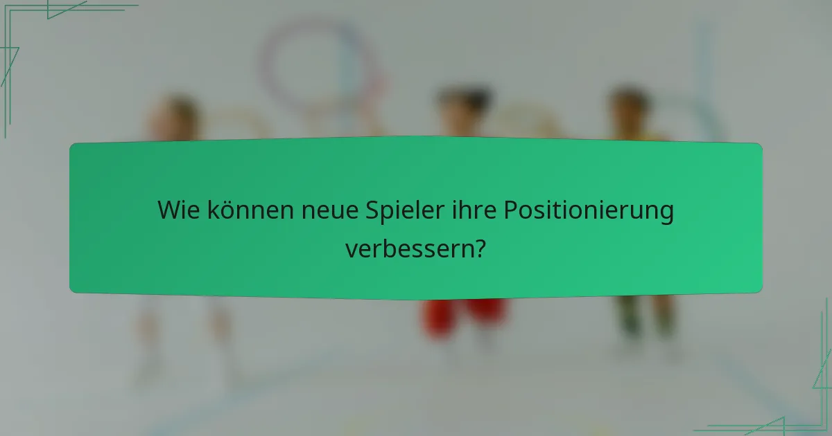 Wie können neue Spieler ihre Positionierung verbessern?