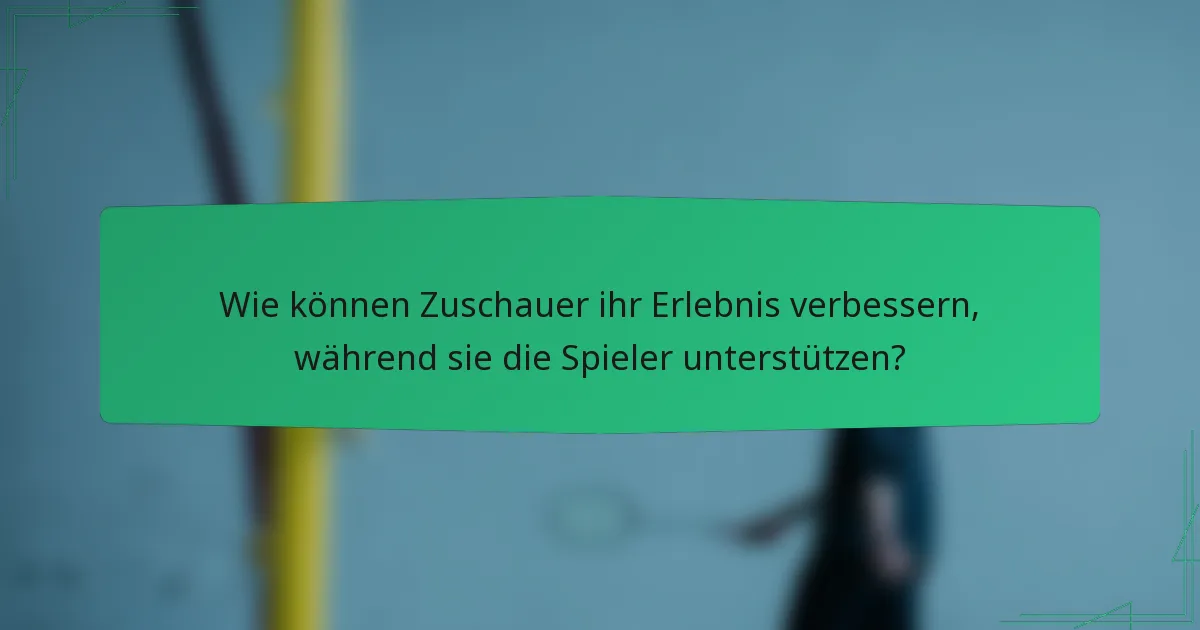 Wie können Zuschauer ihr Erlebnis verbessern, während sie die Spieler unterstützen?