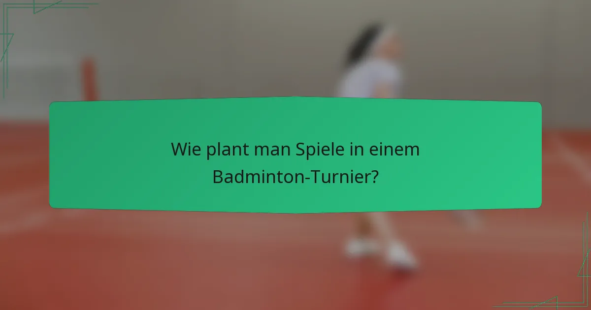 Wie plant man Spiele in einem Badminton-Turnier?