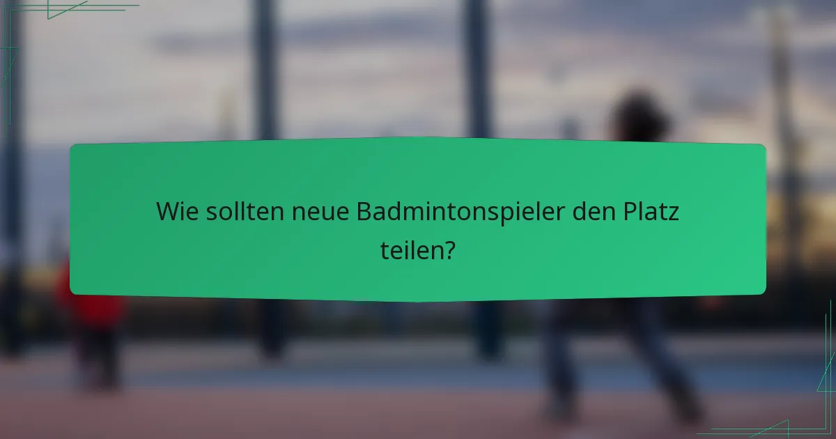 Wie sollten neue Badmintonspieler den Platz teilen?