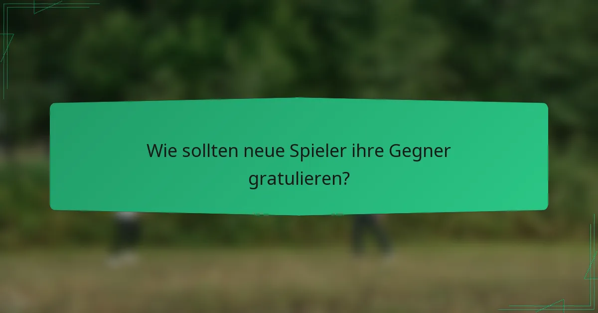 Wie sollten neue Spieler ihre Gegner gratulieren?