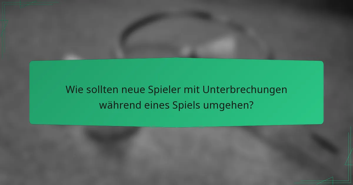 Wie sollten neue Spieler mit Unterbrechungen während eines Spiels umgehen?