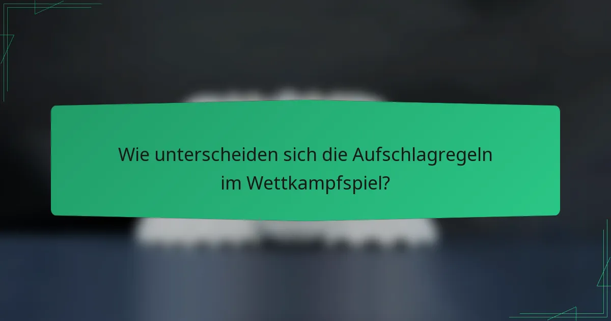 Wie unterscheiden sich die Aufschlagregeln im Wettkampfspiel?