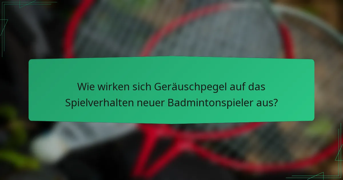 Wie wirken sich Geräuschpegel auf das Spielverhalten neuer Badmintonspieler aus?