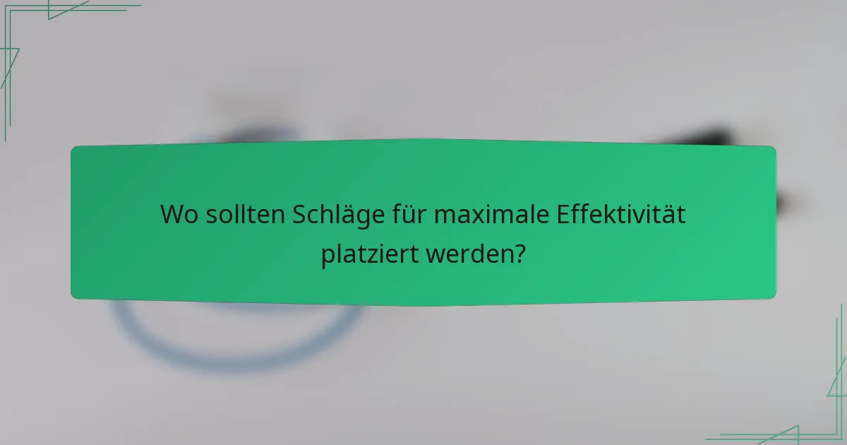 Wo sollten Schläge für maximale Effektivität platziert werden?